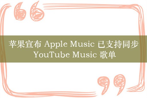 苹果宣布 Apple Music 已支持同步 YouTube Music 歌单