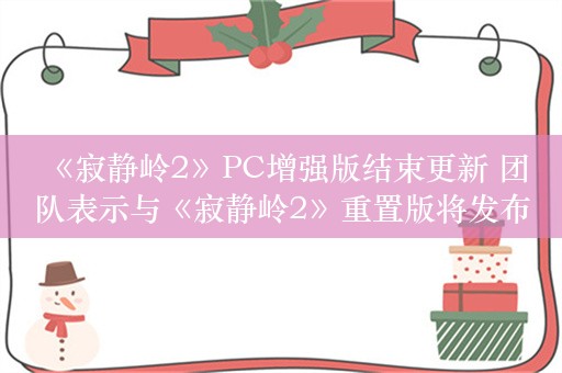  《寂静岭2》PC增强版结束更新 团队表示与《寂静岭2》重置版将发布无关