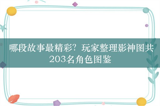  哪段故事最精彩？玩家整理影神图共203名角色图鉴