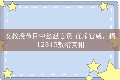 女教授节目中怒怼官员 直斥官威，揭12345敷衍真相