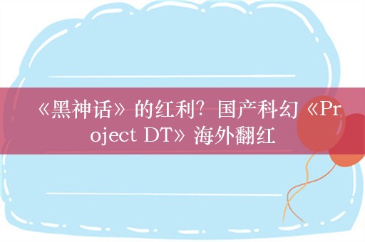  《黑神话》的红利？国产科幻《Project DT》海外翻红