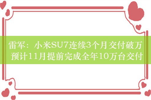 雷军：小米SU7连续3个月交付破万 预计11月提前完成全年10万台交付目标