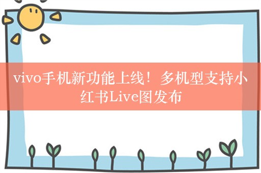 vivo手机新功能上线！多机型支持小红书Live图发布