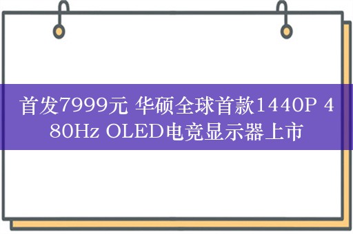 首发7999元 华硕全球首款1440P 480Hz OLED电竞显示器上市