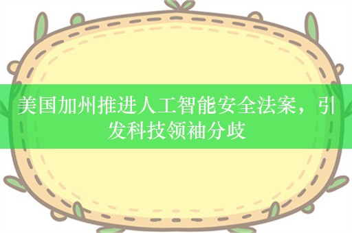 美国加州推进人工智能安全法案，引发科技领袖分歧