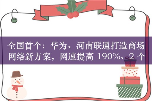 全国首个：华为、河南联通打造商场网络新方案，网速提高 190%、2 个头端 6000 平方米全覆盖