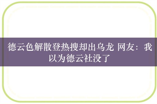  德云色解散登热搜却出乌龙 网友：我以为德云社没了