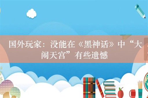  国外玩家：没能在《黑神话》中“大闹天宫”有些遗憾