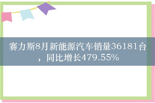 赛力斯8月新能源汽车销量36181台，同比增长479.55%