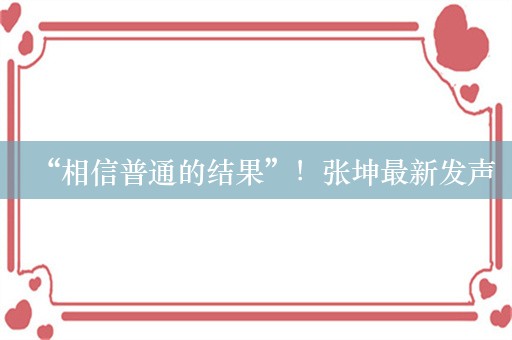 “相信普通的结果”！张坤最新发声