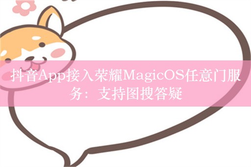 抖音App接入荣耀MagicOS任意门服务：支持图搜答疑