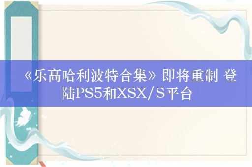  《乐高哈利波特合集》即将重制 登陆PS5和XSX/S平台