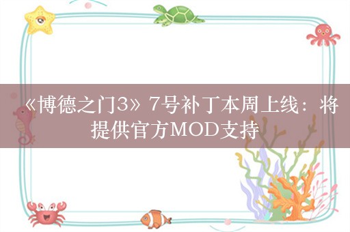  《博德之门3》7号补丁本周上线：将提供官方MOD支持