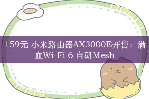 159元 小米路由器AX3000E开售：满血Wi-Fi 6 自研Mesh