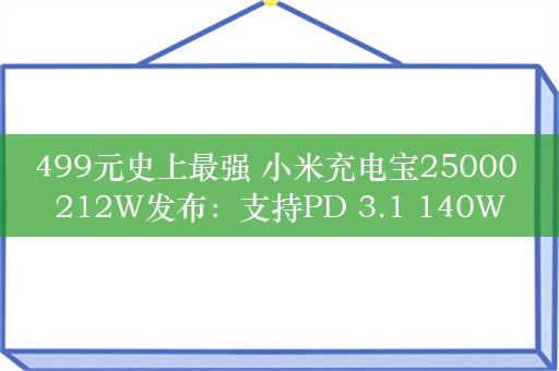 499元史上最强 小米充电宝25000 212W发布：支持PD 3.1 140W