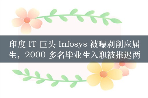 印度 IT 巨头 Infosys 被曝剥削应届生，2000 多名毕业生入职被推迟两年