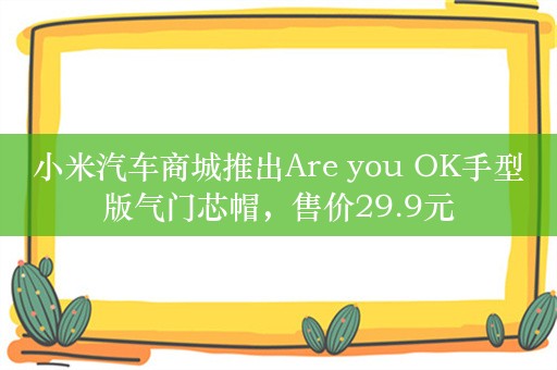 小米汽车商城推出Are you OK手型版气门芯帽，售价29.9元