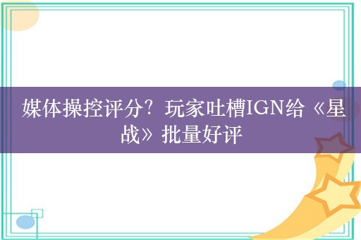  媒体操控评分？玩家吐槽IGN给《星战》批量好评