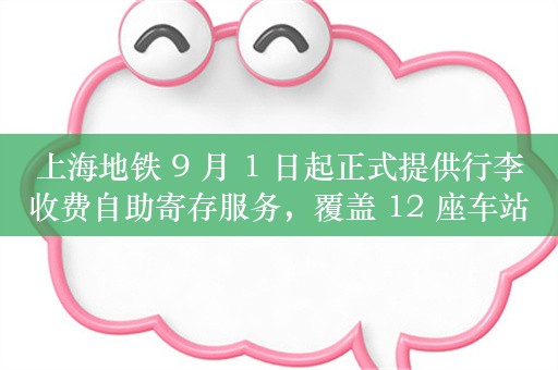 上海地铁 9 月 1 日起正式提供行李收费自助寄存服务，覆盖 12 座车站