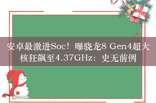 安卓最激进Soc！曝骁龙8 Gen4超大核狂飙至4.37GHz：史无前例