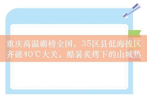 重庆高温霸榜全国，35区县低海拔区齐破40℃大关，酷暑炙烤下的山城热浪滚滚！