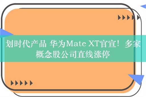 划时代产品 华为Mate XT官宣！多家概念股公司直线涨停