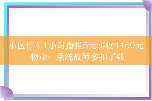 小区停车1小时播报5元实收4460元 物业：系统故障多扣了钱