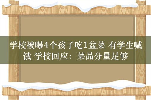 学校被曝4个孩子吃1盆菜 有学生喊饿 学校回应：菜品分量足够