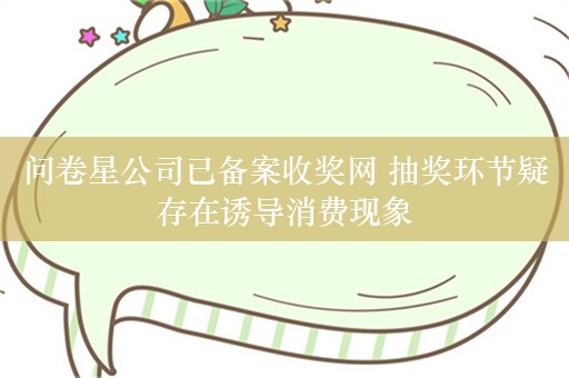 问卷星公司已备案收奖网 抽奖环节疑存在诱导消费现象