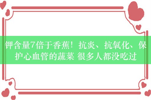 钾含量7倍于香蕉！抗炎、抗氧化、保护心血管的蔬菜 很多人都没吃过