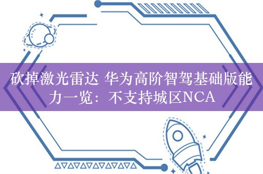 砍掉激光雷达 华为高阶智驾基础版能力一览：不支持城区NCA