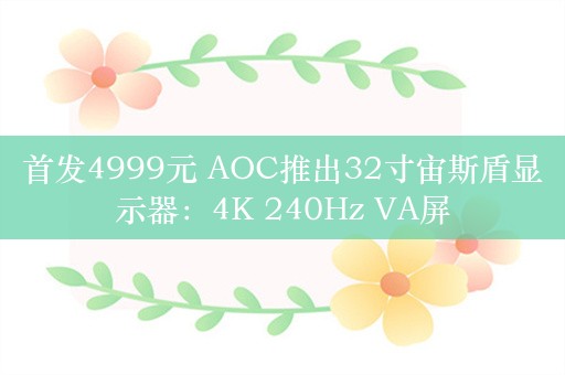 首发4999元 AOC推出32寸宙斯盾显示器：4K 240Hz VA屏