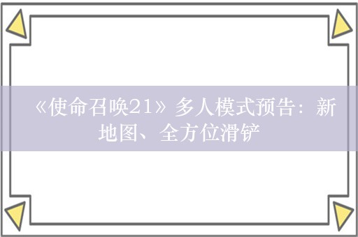  《使命召唤21》多人模式预告：新地图、全方位滑铲