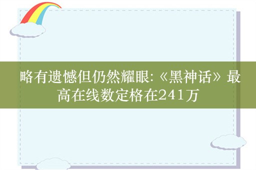  略有遗憾但仍然耀眼:《黑神话》最高在线数定格在241万