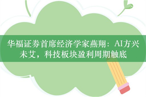 华福证券首席经济学家燕翔：AI方兴未艾，科技板块盈利周期触底