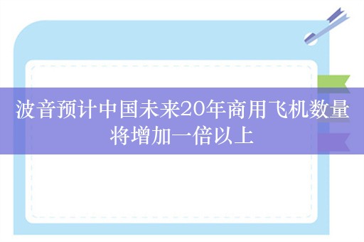 波音预计中国未来20年商用飞机数量将增加一倍以上