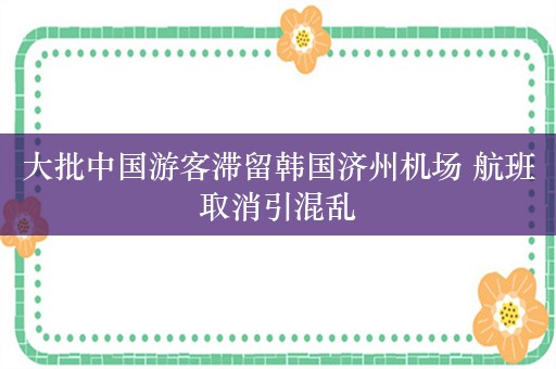 大批中国游客滞留韩国济州机场 航班取消引混乱