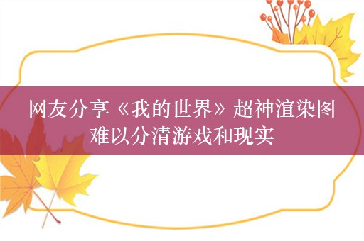  网友分享《我的世界》超神渲染图 难以分清游戏和现实