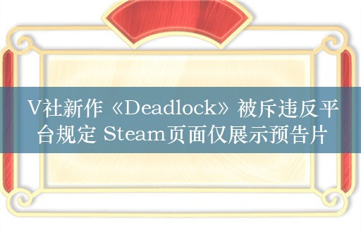  V社新作《Deadlock》被斥违反平台规定 Steam页面仅展示预告片