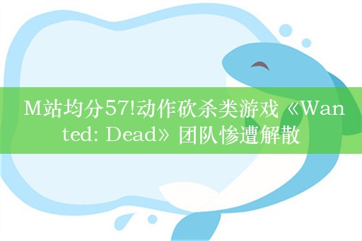  M站均分57!动作砍杀类游戏《Wanted: Dead》团队惨遭解散