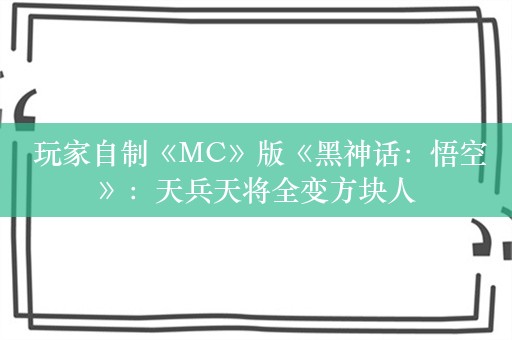  玩家自制《MC》版《黑神话：悟空》：天兵天将全变方块人