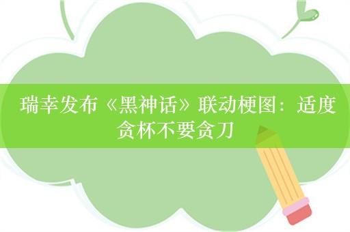  瑞幸发布《黑神话》联动梗图：适度贪杯不要贪刀