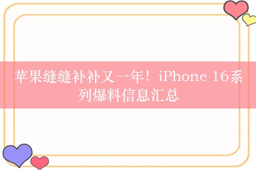 苹果缝缝补补又一年！iPhone 16系列爆料信息汇总