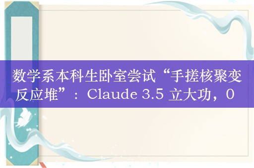 数学系本科生卧室尝试“手搓核聚变反应堆”：Claude 3.5 立大功，0 基础狂肝 1 个月