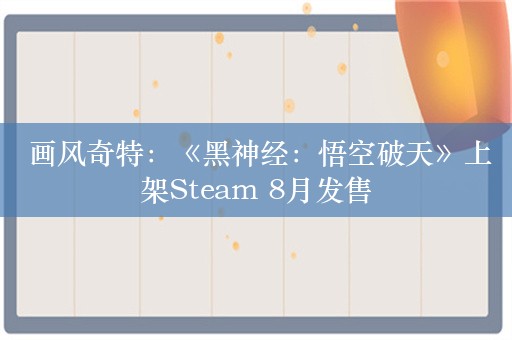  画风奇特：《黑神经：悟空破天》上架Steam 8月发售