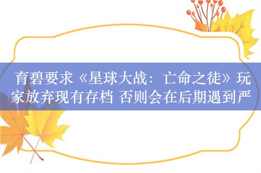  育碧要求《星球大战：亡命之徒》玩家放弃现有存档 否则会在后期遇到严重BUG