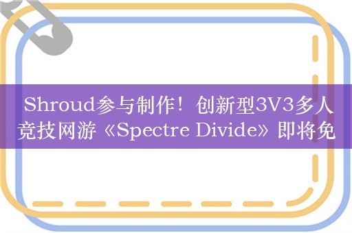  Shroud参与制作！创新型3V3多人竞技网游《Spectre Divide》即将免费上线