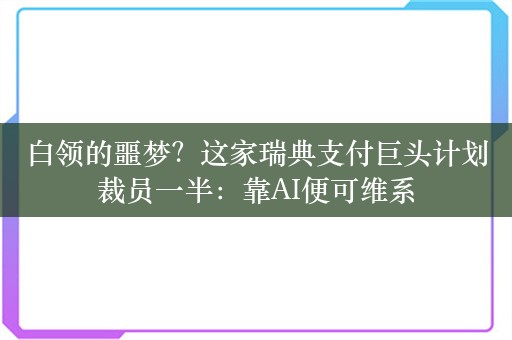 白领的噩梦？这家瑞典支付巨头计划裁员一半：靠AI便可维系