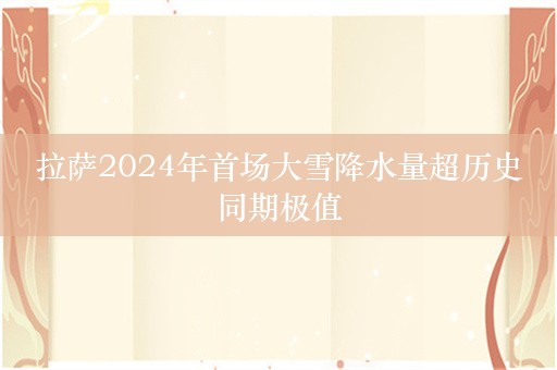 拉萨2024年首场大雪降水量超历史同期极值