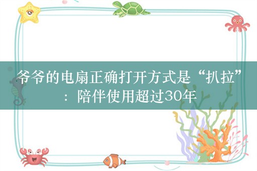 爷爷的电扇正确打开方式是“扒拉”：陪伴使用超过30年